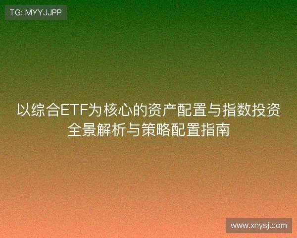 以综合ETF为核心的资产配置与指数投资全景解析与策略配置指南